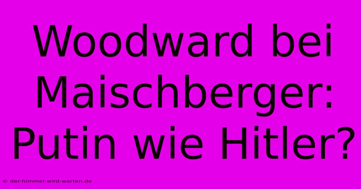 Woodward Bei Maischberger: Putin Wie Hitler?