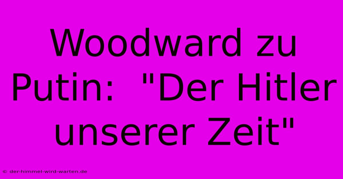 Woodward Zu Putin:  