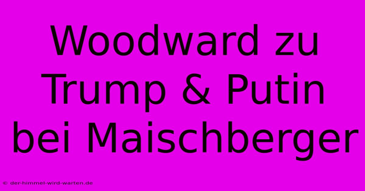 Woodward Zu Trump & Putin Bei Maischberger