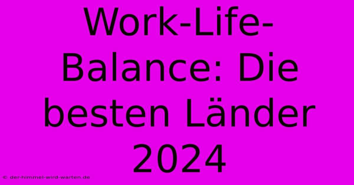 Work-Life-Balance: Die Besten Länder 2024