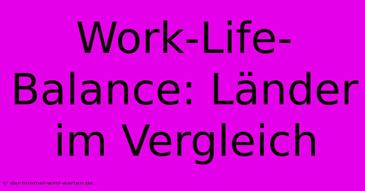 Work-Life-Balance: Länder Im Vergleich