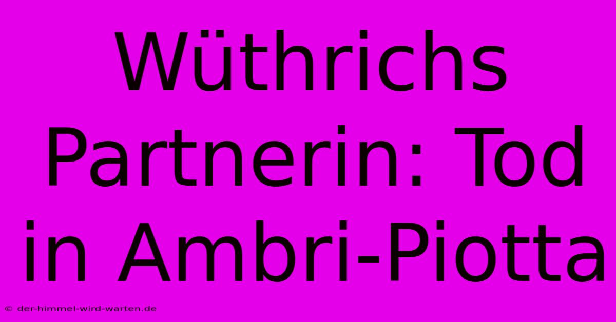 Wüthrichs Partnerin: Tod In Ambri-Piotta