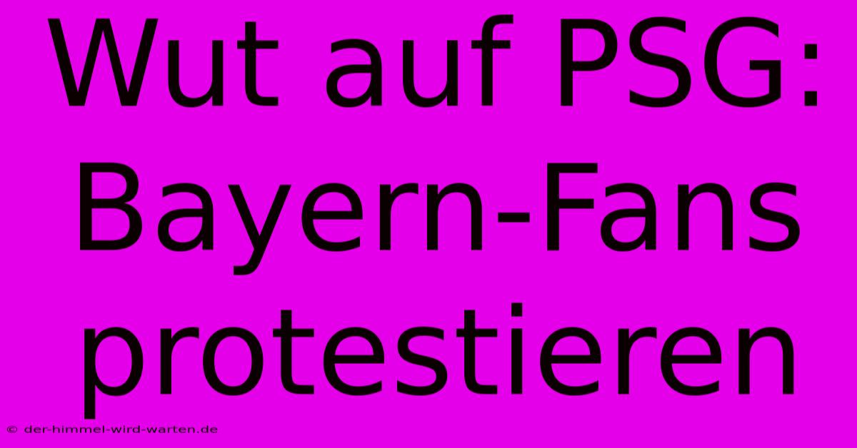 Wut Auf PSG: Bayern-Fans Protestieren