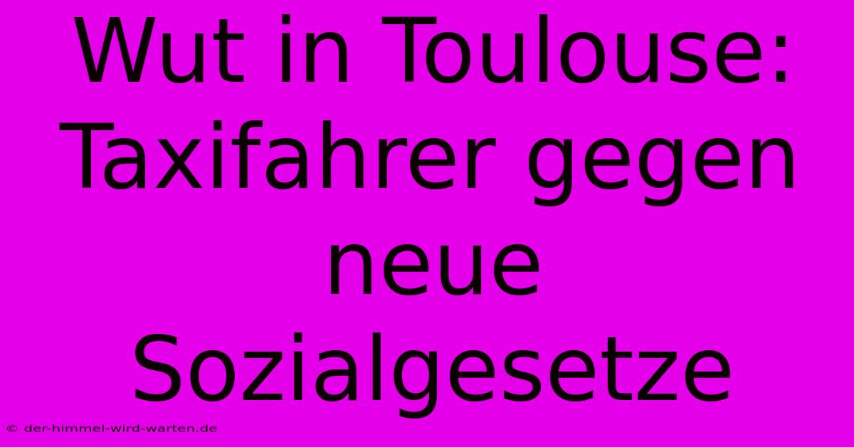 Wut In Toulouse: Taxifahrer Gegen Neue Sozialgesetze