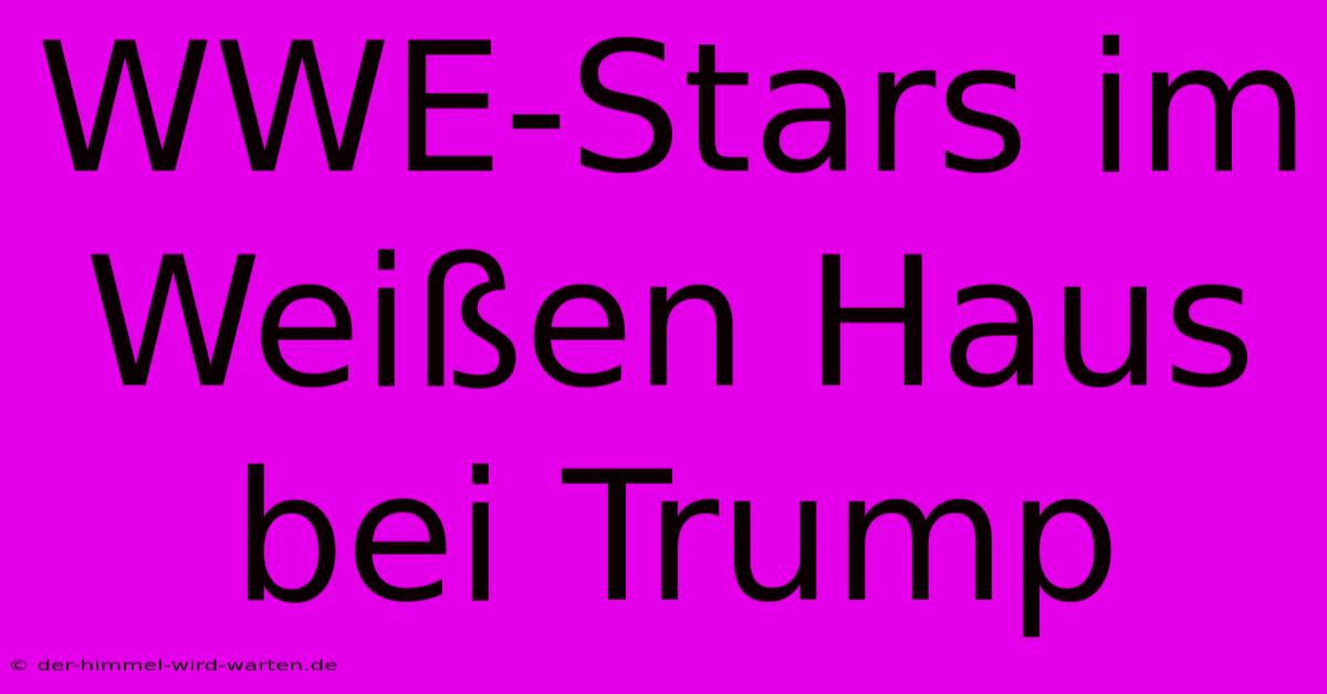 WWE-Stars Im Weißen Haus Bei Trump