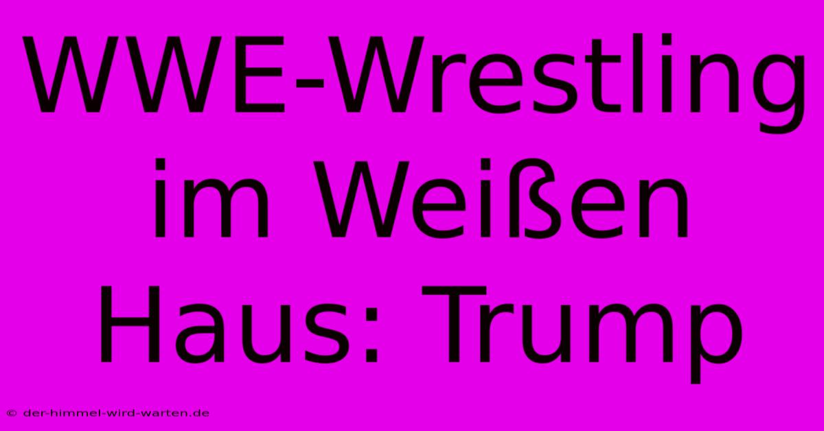 WWE-Wrestling Im Weißen Haus: Trump