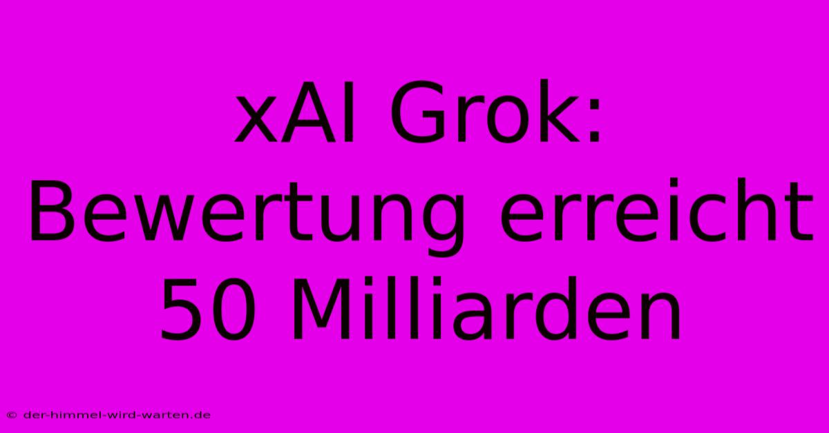 XAI Grok: Bewertung Erreicht 50 Milliarden