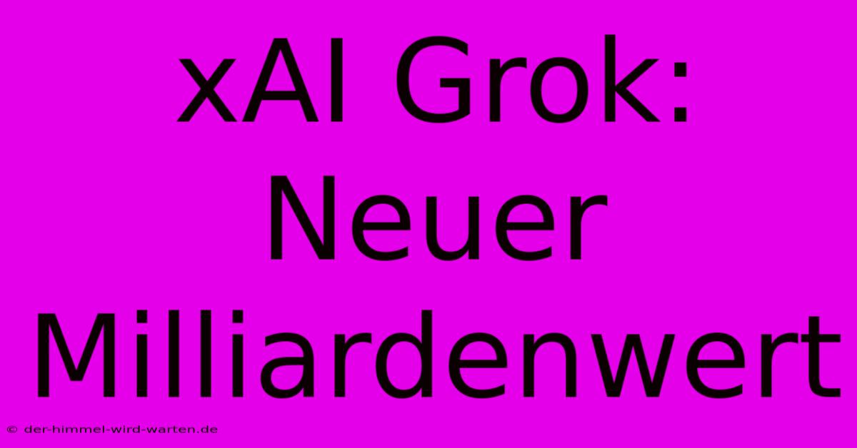 XAI Grok: Neuer Milliardenwert