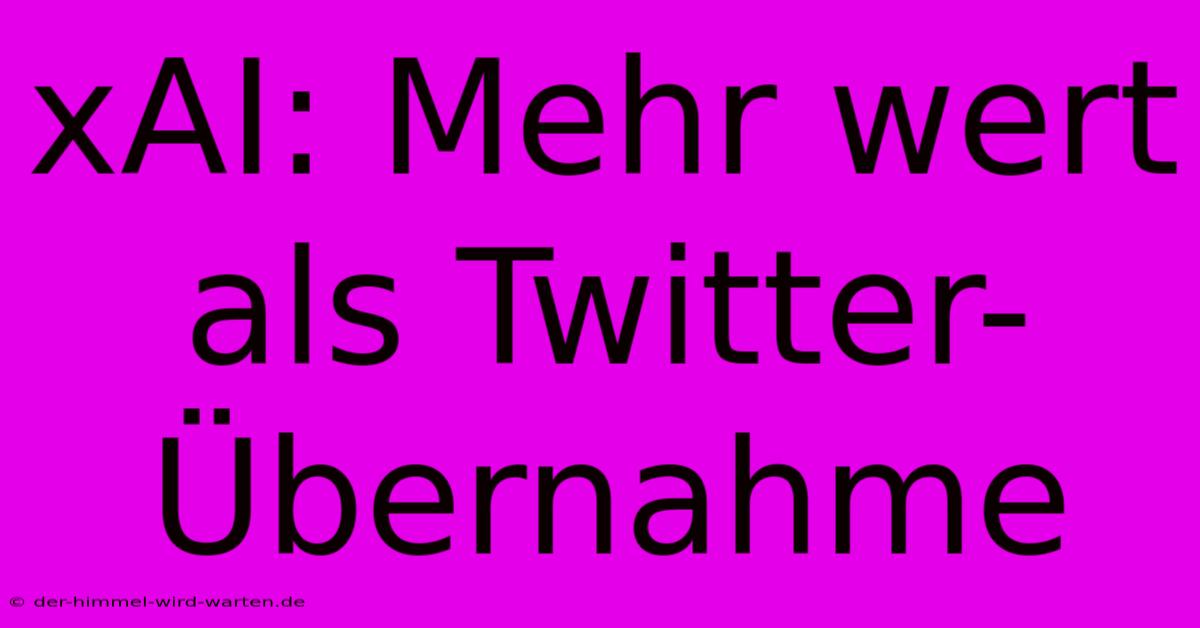 XAI: Mehr Wert Als Twitter-Übernahme