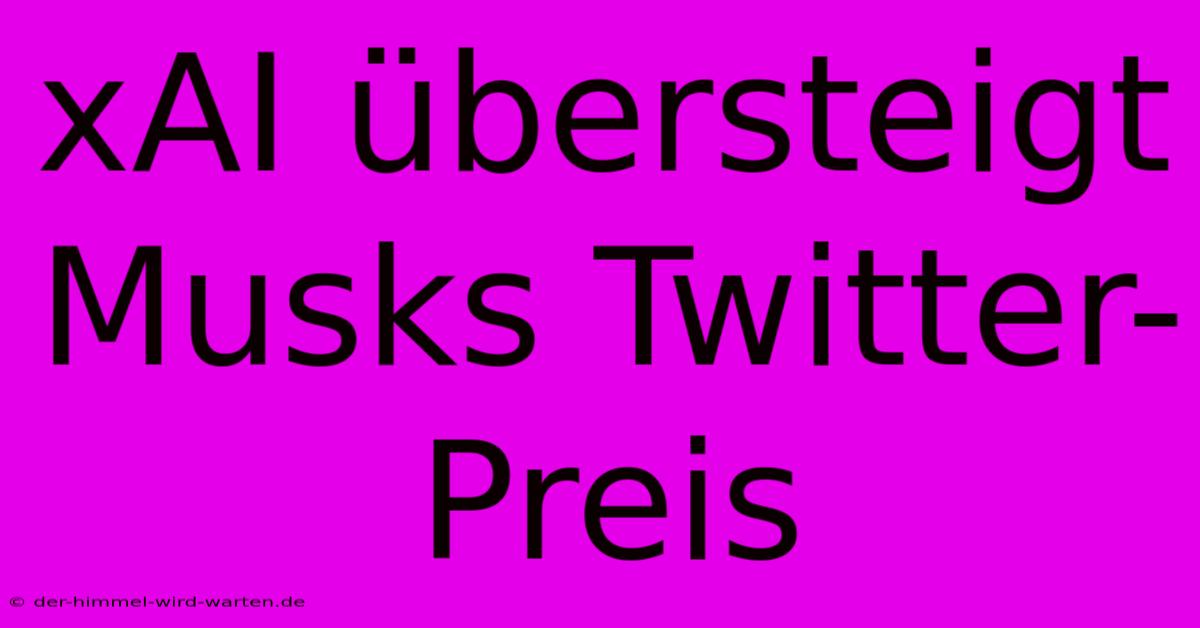 XAI Übersteigt Musks Twitter-Preis