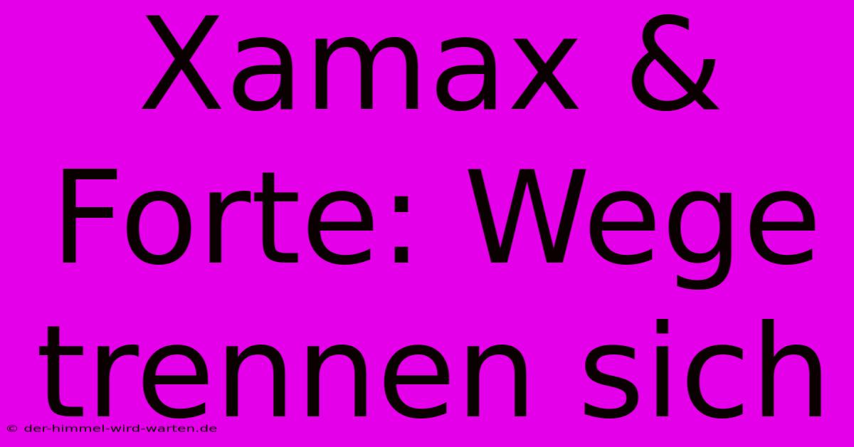 Xamax & Forte: Wege Trennen Sich