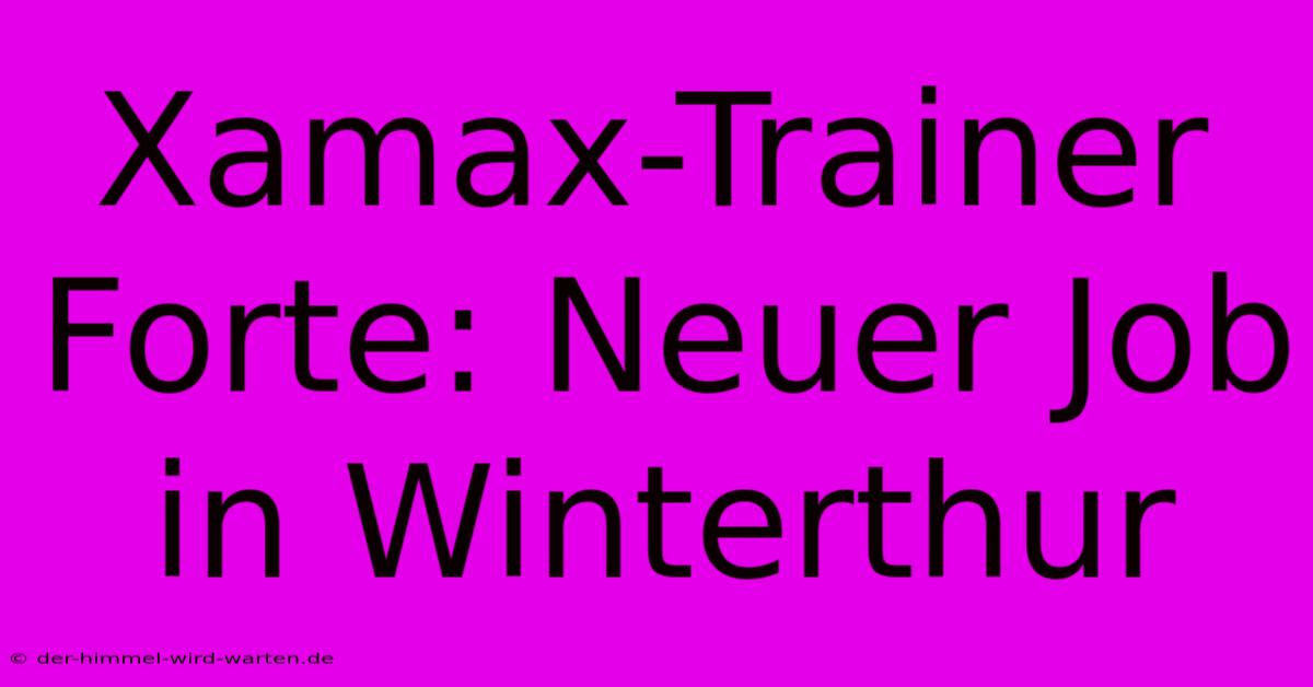 Xamax-Trainer Forte: Neuer Job In Winterthur