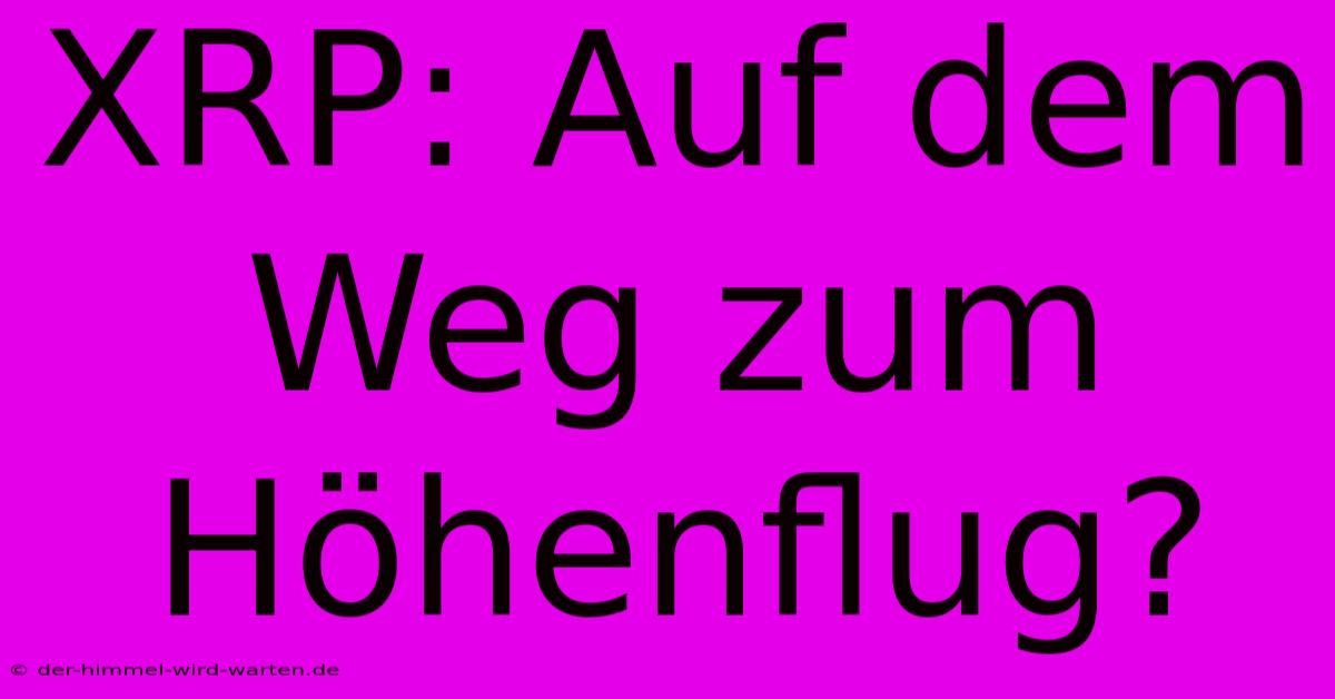 XRP: Auf Dem Weg Zum Höhenflug?