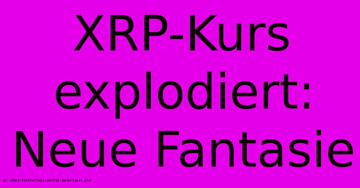 XRP-Kurs Explodiert: Neue Fantasie