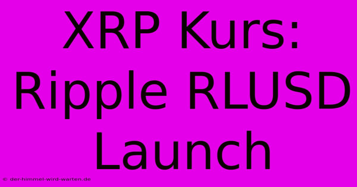 XRP Kurs: Ripple RLUSD Launch