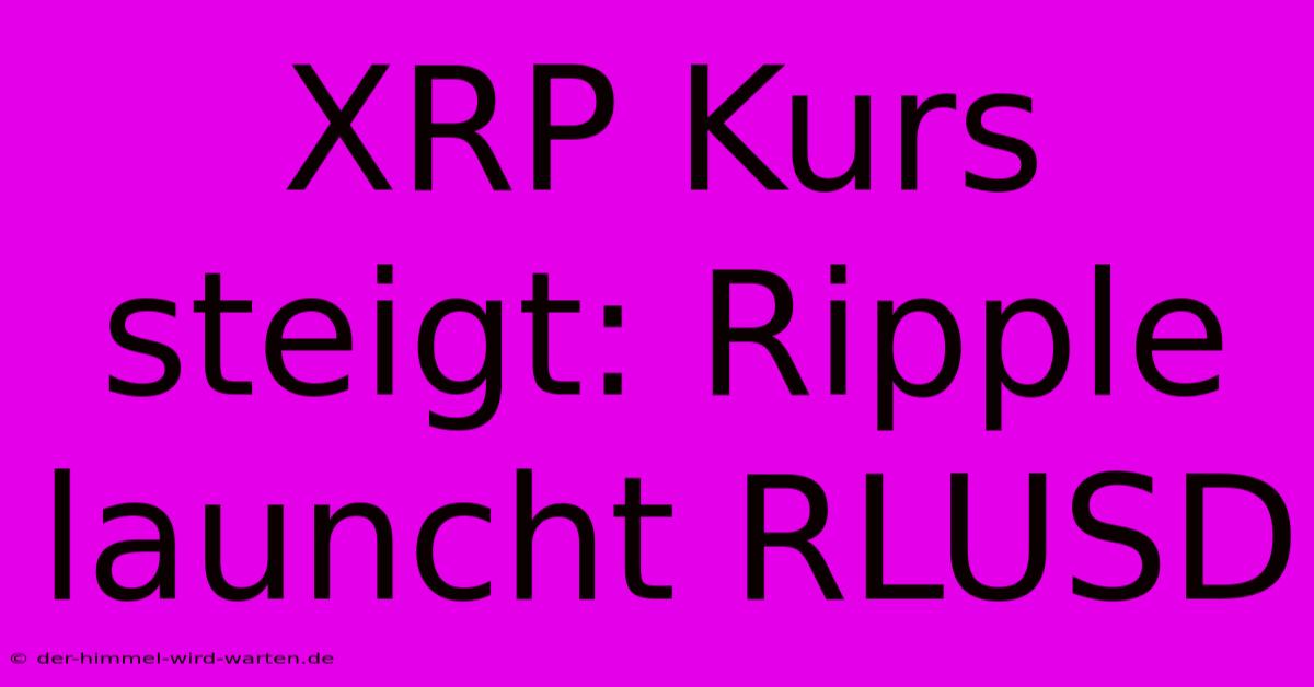 XRP Kurs Steigt: Ripple Launcht RLUSD