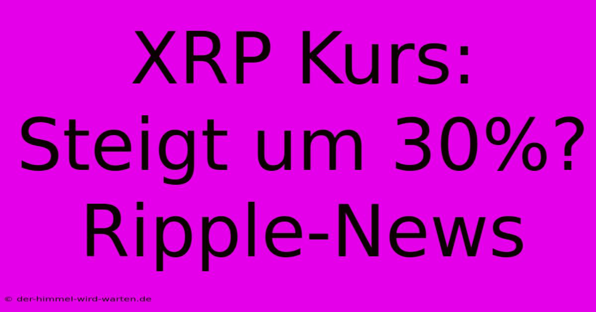 XRP Kurs: Steigt Um 30%? Ripple-News