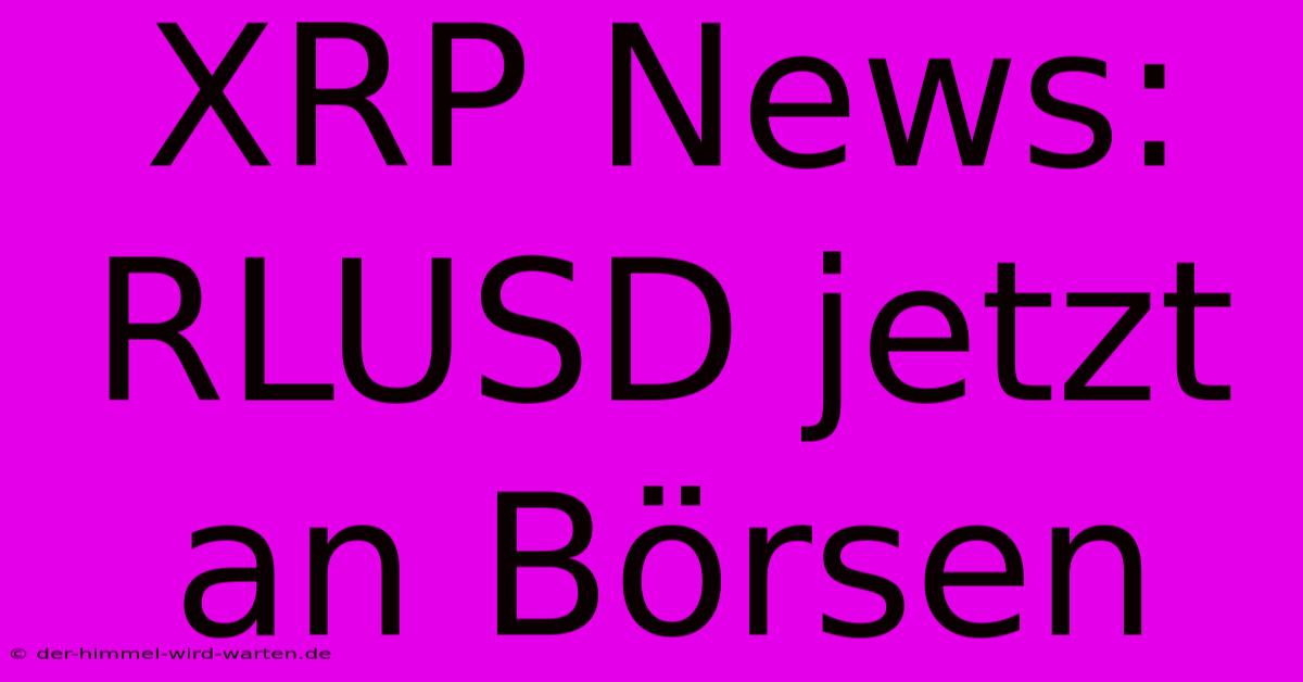 XRP News: RLUSD Jetzt An Börsen