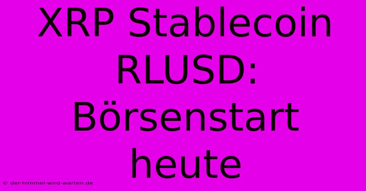 XRP Stablecoin RLUSD: Börsenstart Heute