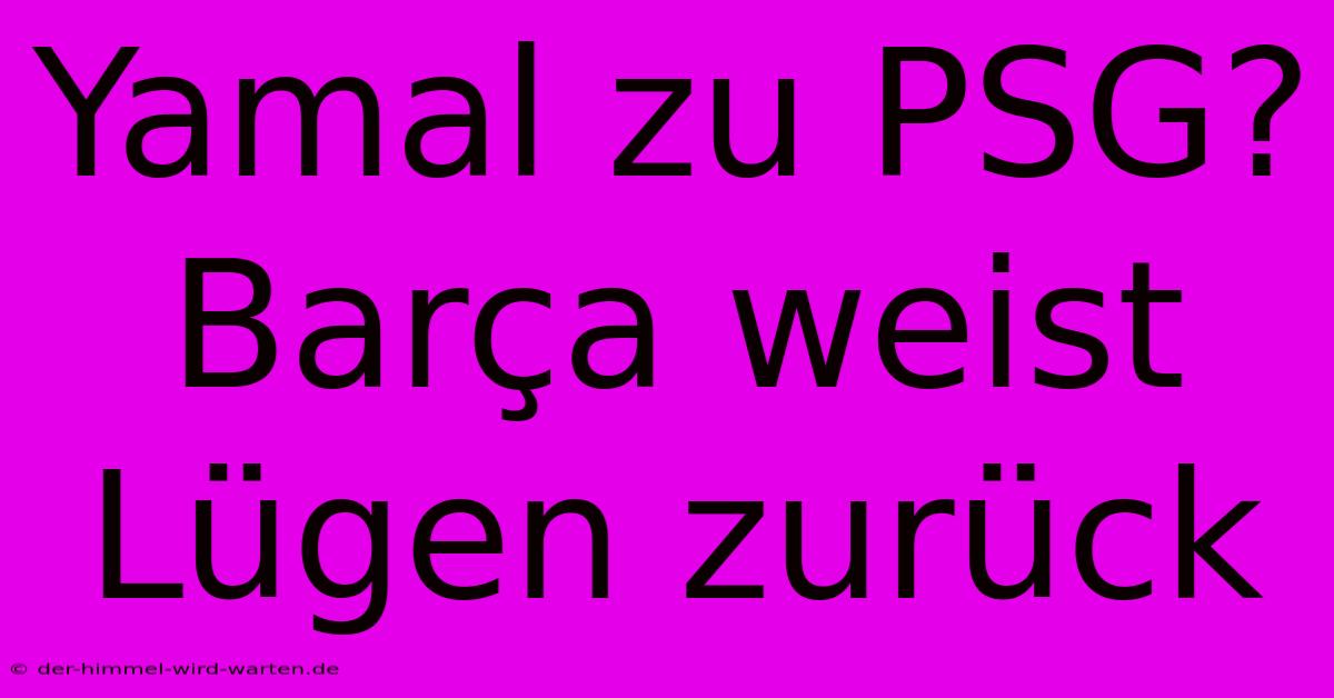 Yamal Zu PSG? Barça Weist Lügen Zurück