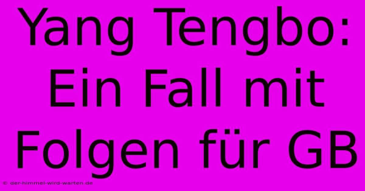 Yang Tengbo:  Ein Fall Mit Folgen Für GB