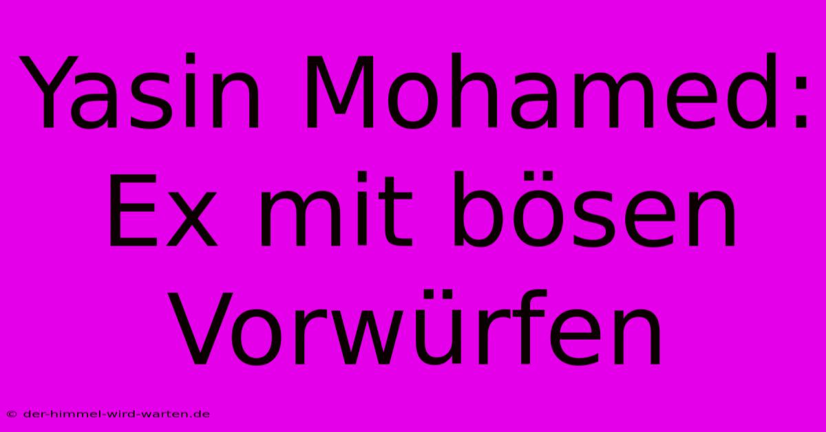 Yasin Mohamed: Ex Mit Bösen Vorwürfen