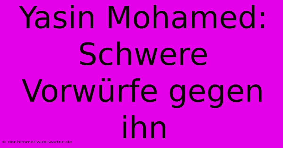 Yasin Mohamed: Schwere Vorwürfe Gegen Ihn