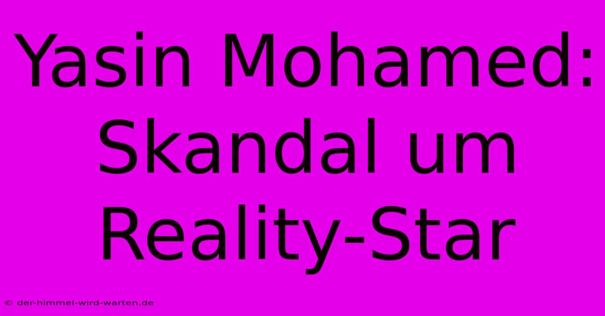 Yasin Mohamed: Skandal Um Reality-Star