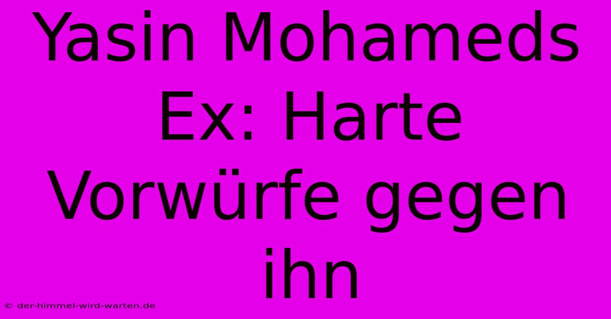 Yasin Mohameds Ex: Harte Vorwürfe Gegen Ihn