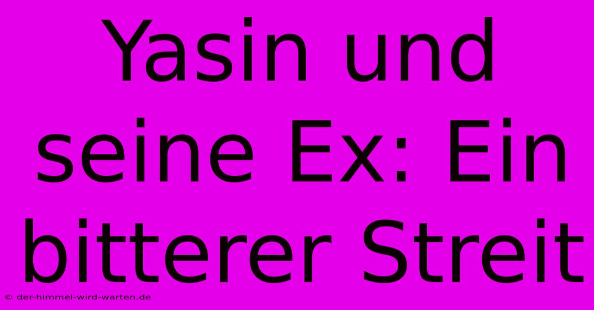 Yasin Und Seine Ex: Ein Bitterer Streit