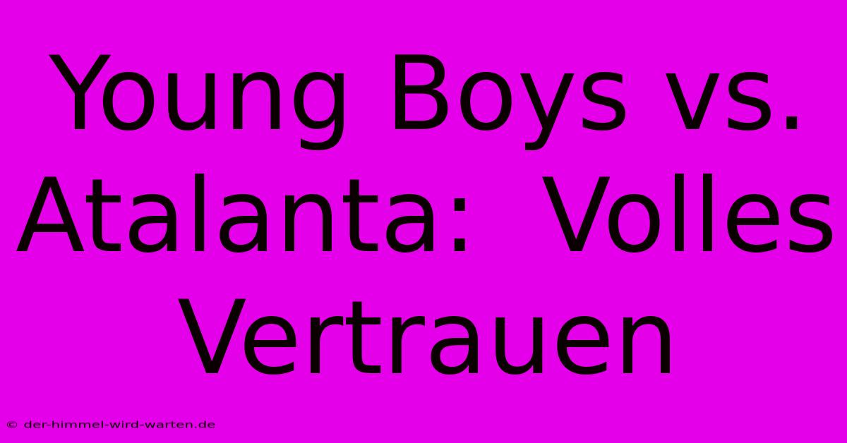 Young Boys Vs. Atalanta:  Volles Vertrauen