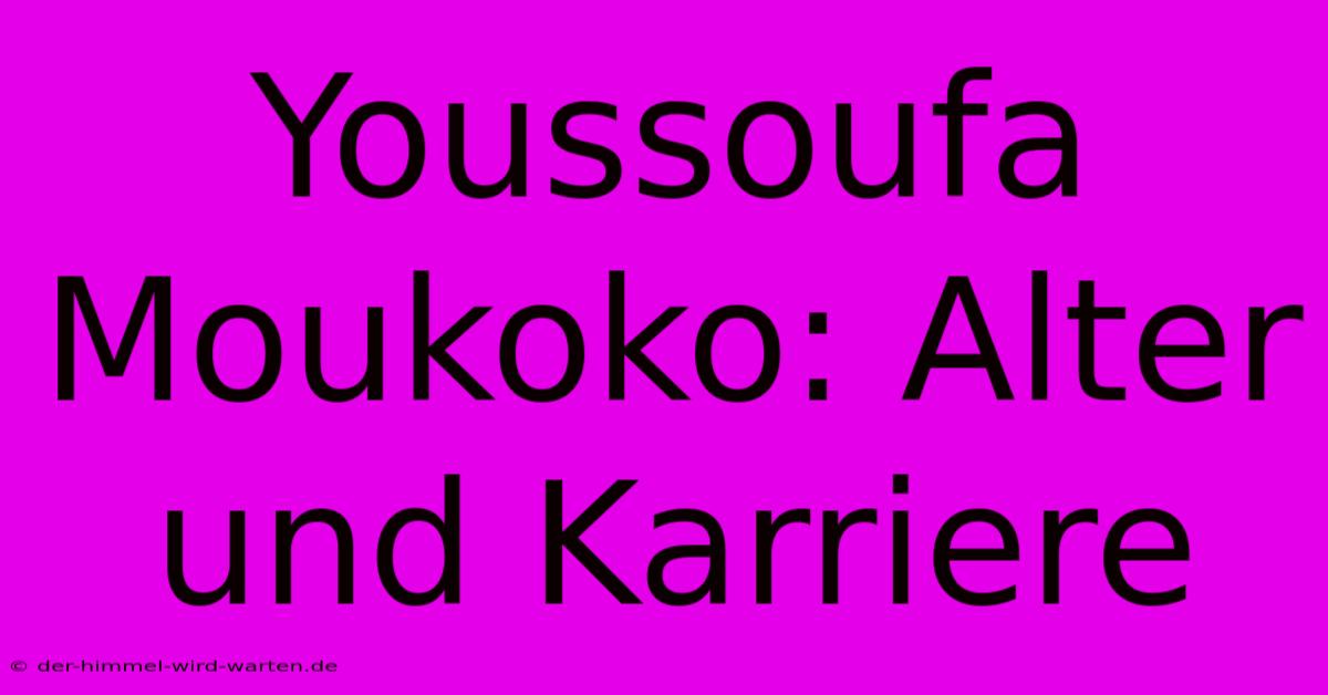 Youssoufa Moukoko: Alter Und Karriere