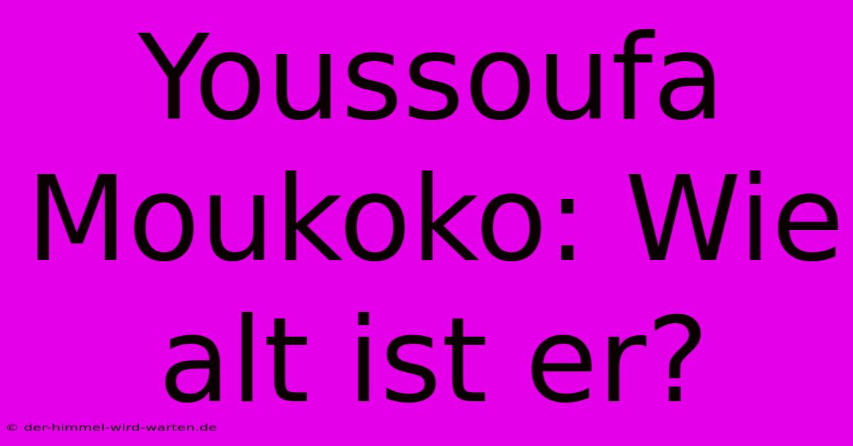 Youssoufa Moukoko: Wie Alt Ist Er?