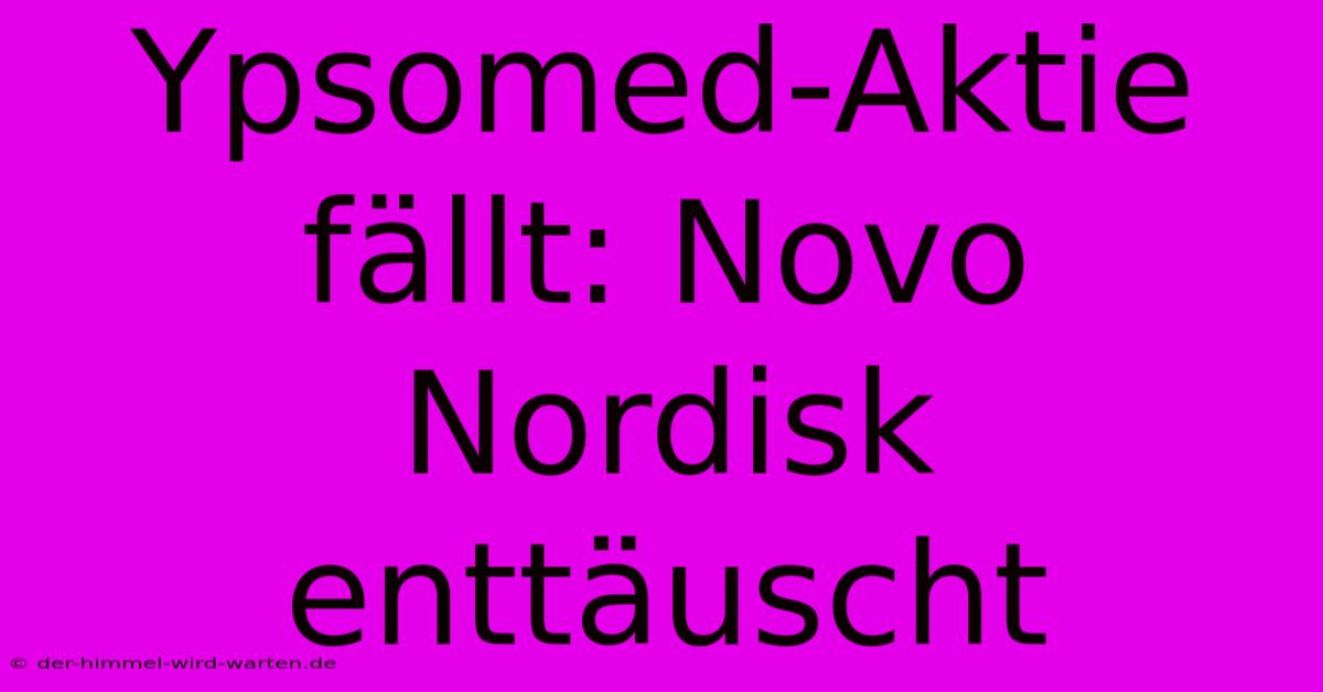 Ypsomed-Aktie Fällt: Novo Nordisk Enttäuscht