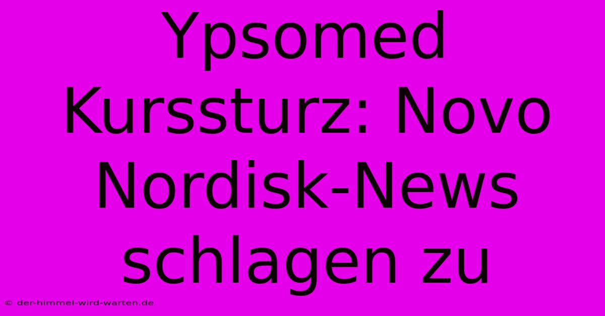 Ypsomed Kurssturz: Novo Nordisk-News Schlagen Zu