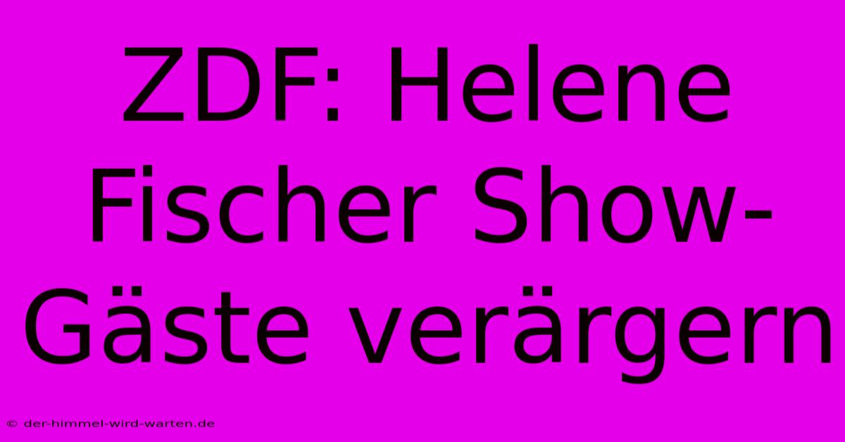 ZDF: Helene Fischer Show-Gäste Verärgern