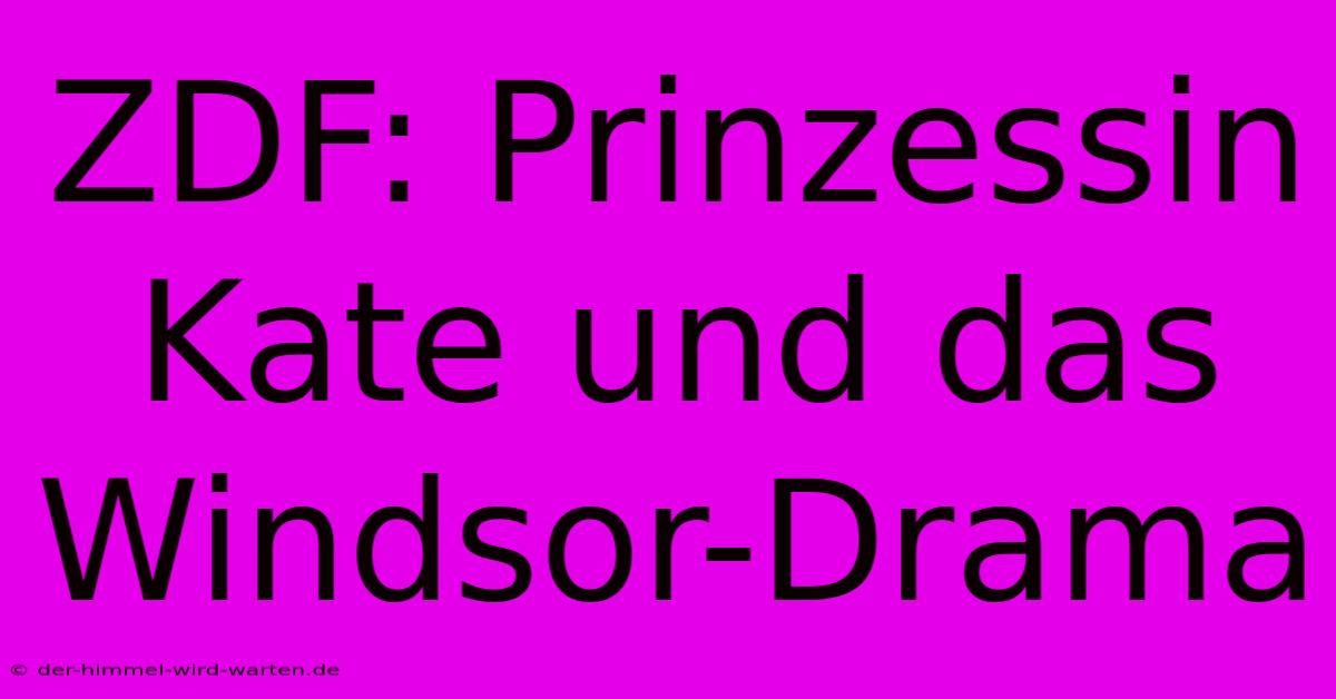 ZDF: Prinzessin Kate Und Das Windsor-Drama