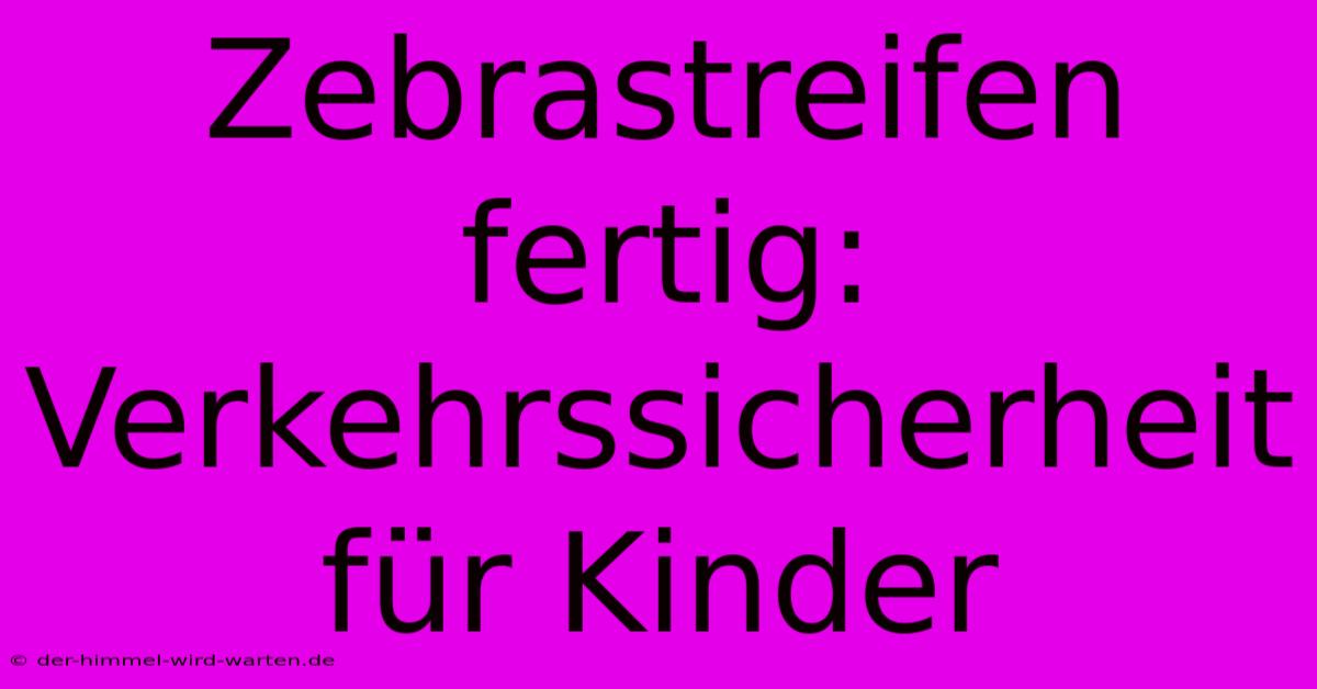 Zebrastreifen Fertig: Verkehrssicherheit Für Kinder