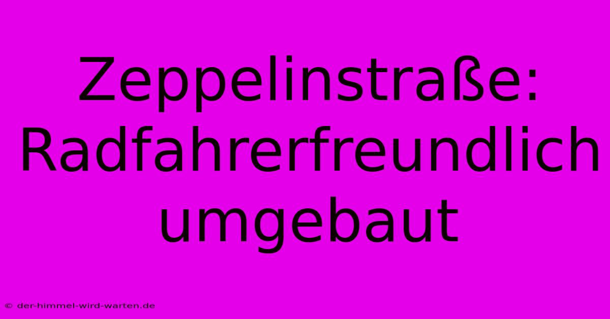 Zeppelinstraße: Radfahrerfreundlich Umgebaut