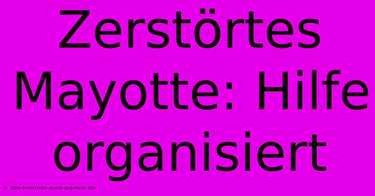 Zerstörtes Mayotte: Hilfe Organisiert