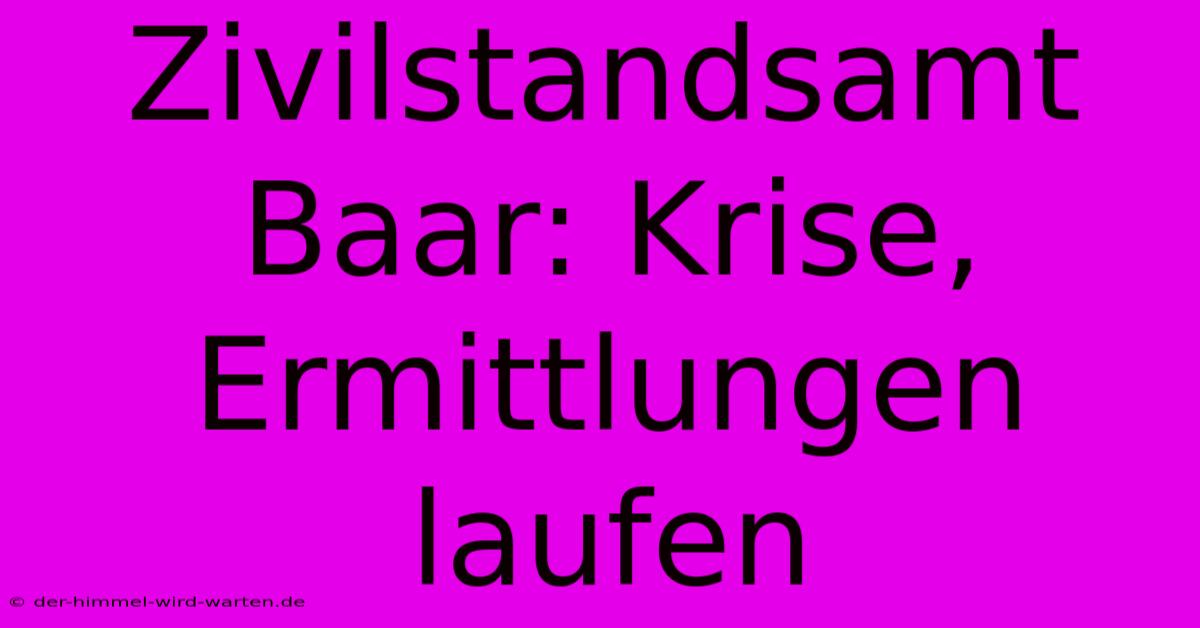 Zivilstandsamt Baar: Krise, Ermittlungen Laufen