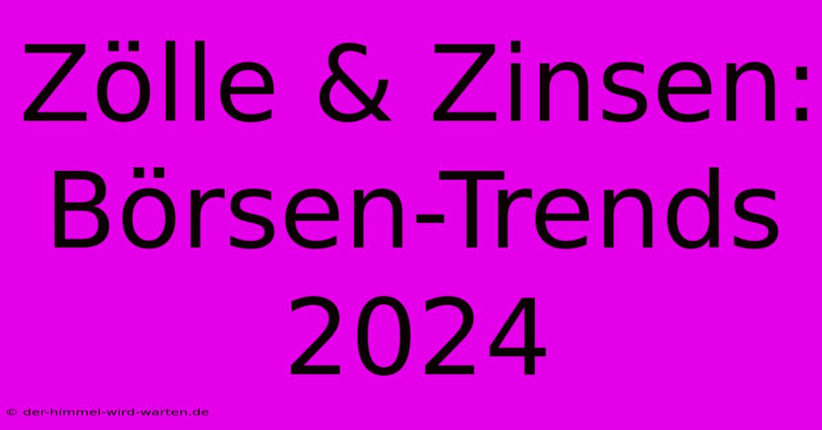 Zölle & Zinsen:  Börsen-Trends 2024