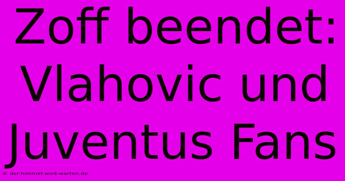 Zoff Beendet: Vlahovic Und Juventus Fans