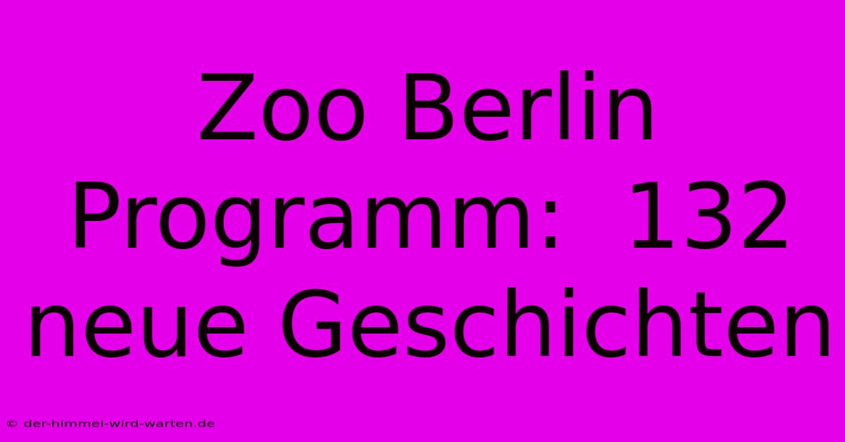 Zoo Berlin Programm:  132 Neue Geschichten