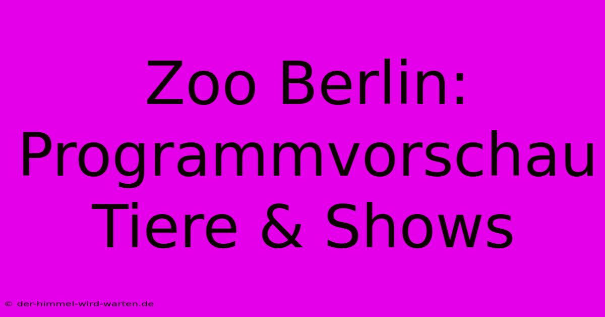 Zoo Berlin: Programmvorschau Tiere & Shows 