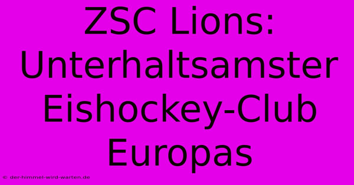 ZSC Lions:  Unterhaltsamster Eishockey-Club Europas