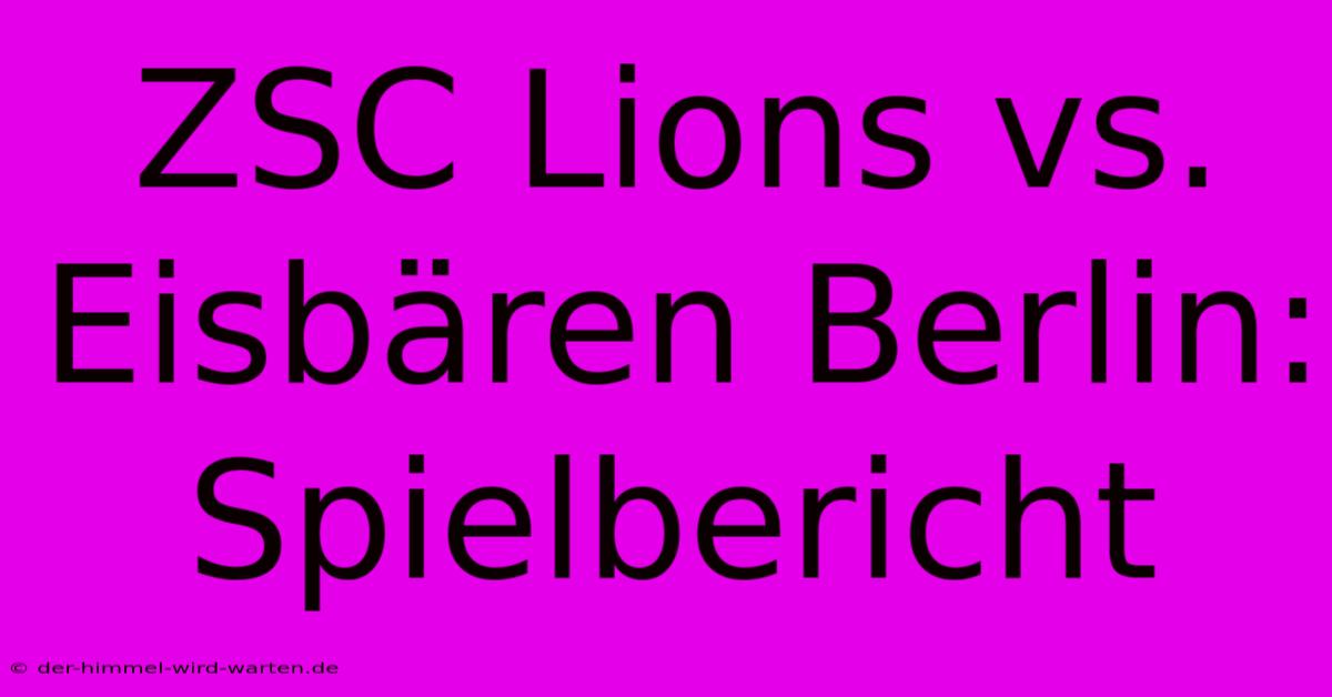 ZSC Lions Vs. Eisbären Berlin: Spielbericht