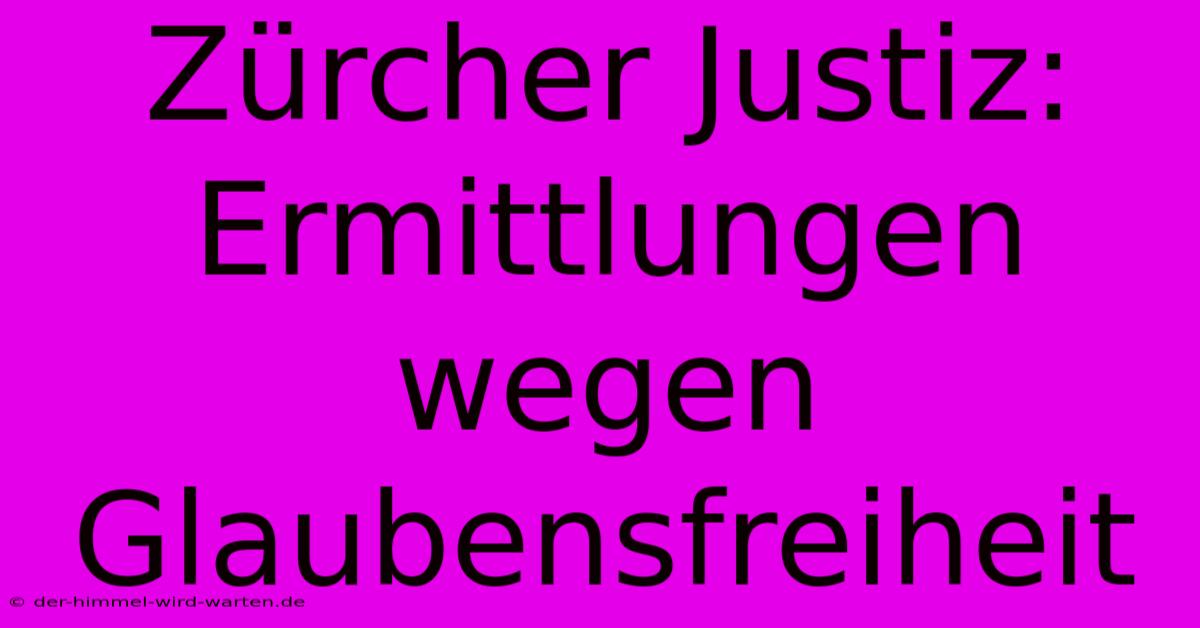 Zürcher Justiz: Ermittlungen Wegen Glaubensfreiheit