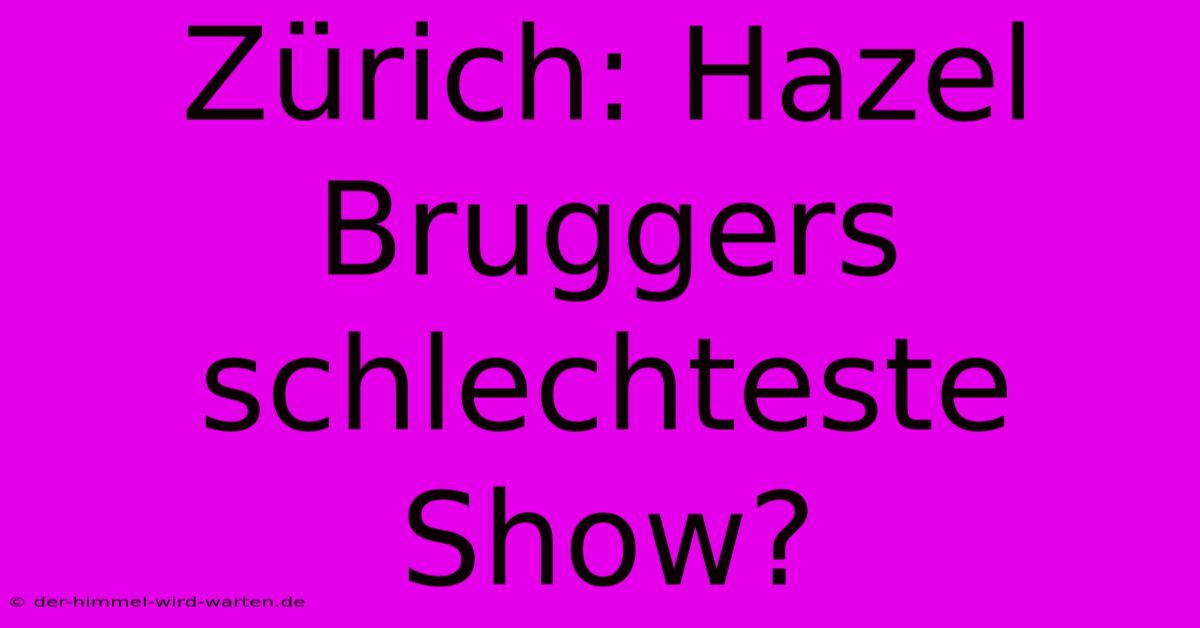 Zürich: Hazel Bruggers Schlechteste Show?