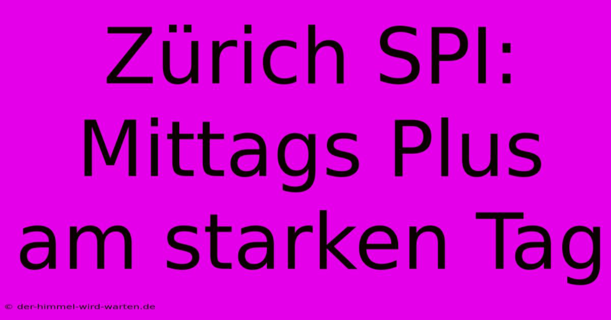 Zürich SPI: Mittags Plus Am Starken Tag